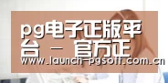 pg电子正版平台 - 官方正版在线试玩平台