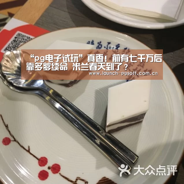 “pg电子试玩”真香!前有七千万后靠多爹续命 米兰春天到了?(图1) PG Soft