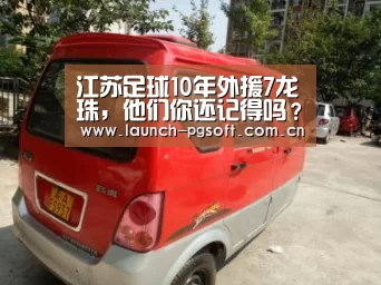 江苏足球10年外援7龙珠,他们你还记得吗?‘pg电子官网’(图1) PG Soft