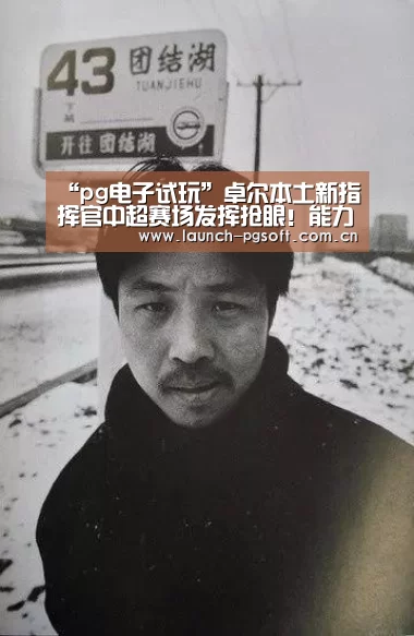 “pg电子试玩”卓尔本土新指挥官中超赛场发挥抢眼!能力堪比巅峰期的邓卓翔(图1) pg电子