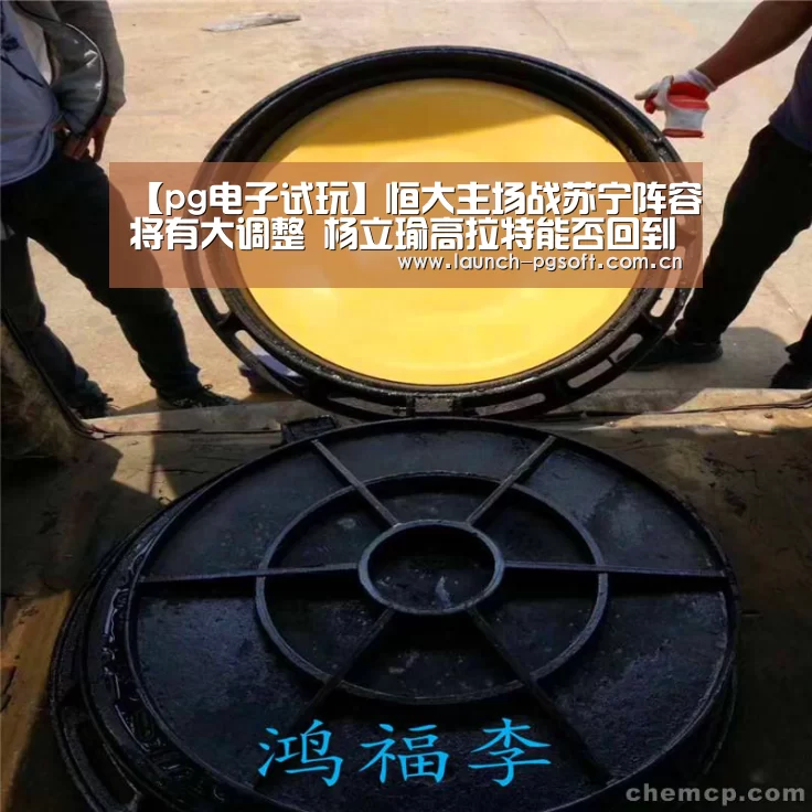 【pg电子试玩】恒大主场战苏宁阵容将有大调整 杨立瑜高拉特能否回到首发(图2) pg电子