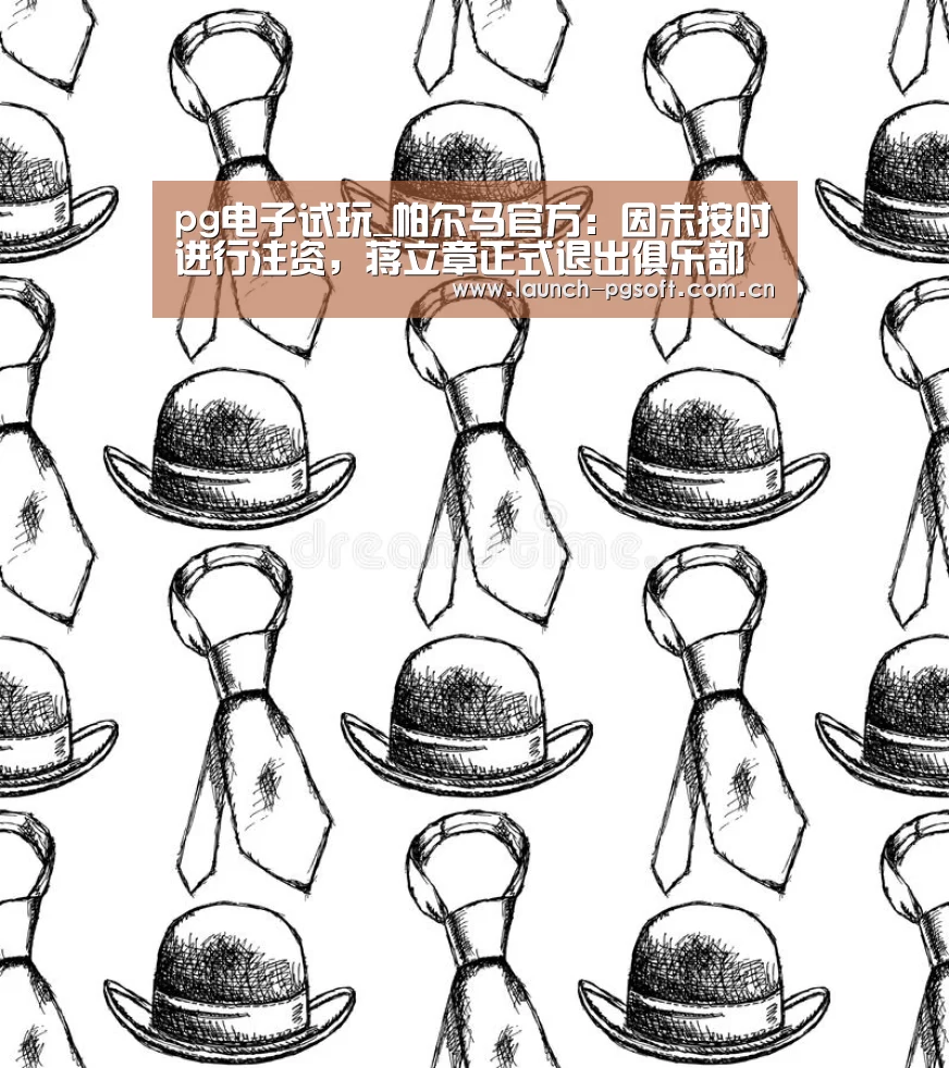 pg电子试玩_帕尔马官方:因未按时进行注资,蒋立章正式退出俱乐部(图2) pg电子官网