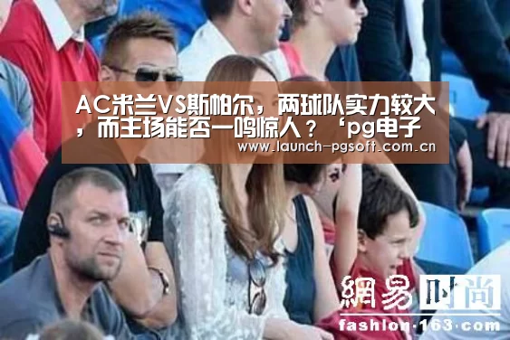 AC米兰VS斯帕尔,两球队实力较大,而主场能否一鸣惊人?‘pg电子试玩’(图1) pg电子官网